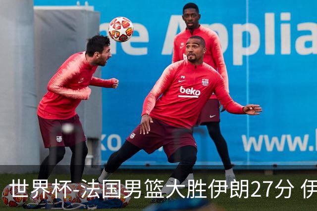 世界杯-法国男篮大胜伊朗27分 伊朗至今0胜4负
