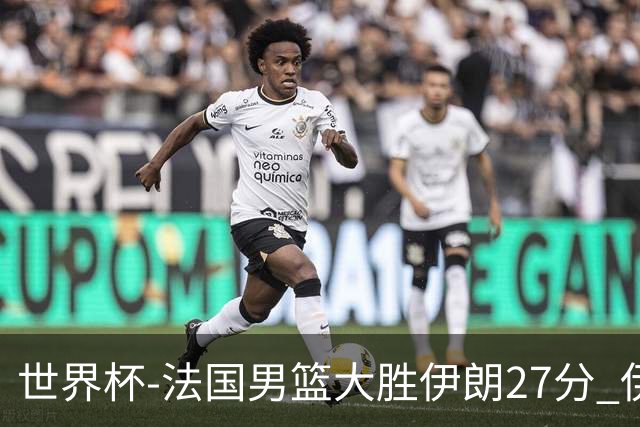 世界杯-法国男篮大胜伊朗27分 伊朗至今0胜4负